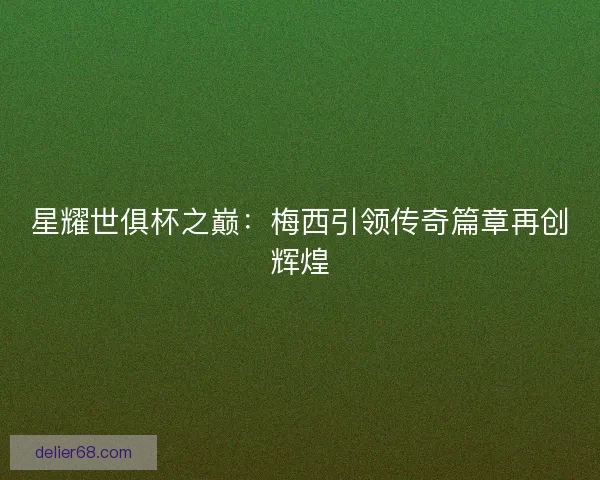 星耀世俱杯之巅:梅西引领传奇篇章再创辉煌 星耀世俱杯之巅:梅西引领传奇篇章再创辉煌