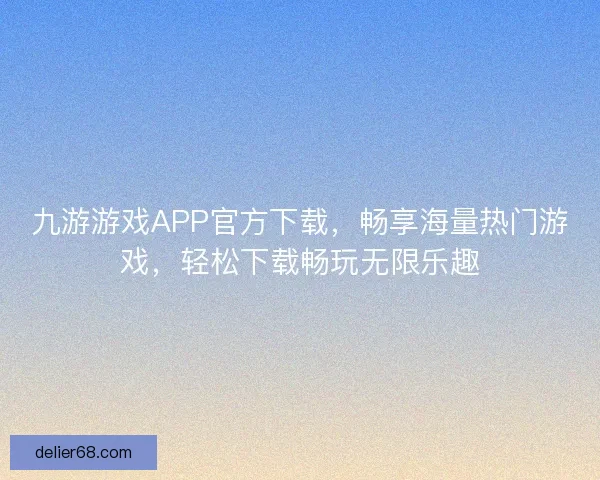 九游游戏APP官方下载，畅享海量热门游戏，轻松下载畅玩无限乐趣