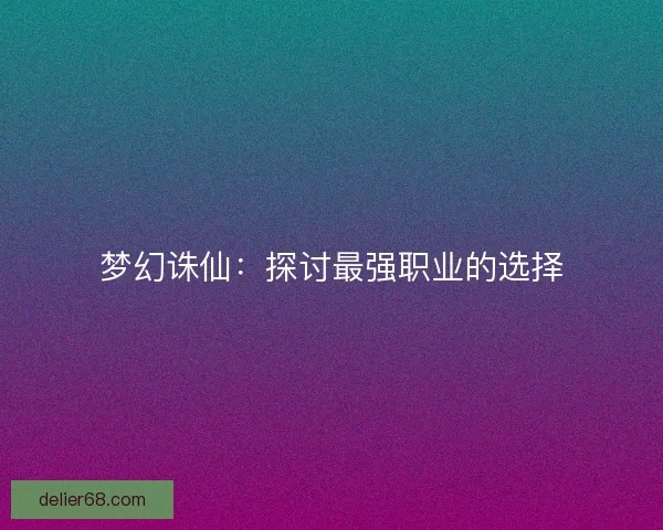 梦幻诛仙:探讨最强职业的选择 梦幻诛仙:探讨最强职业的选择