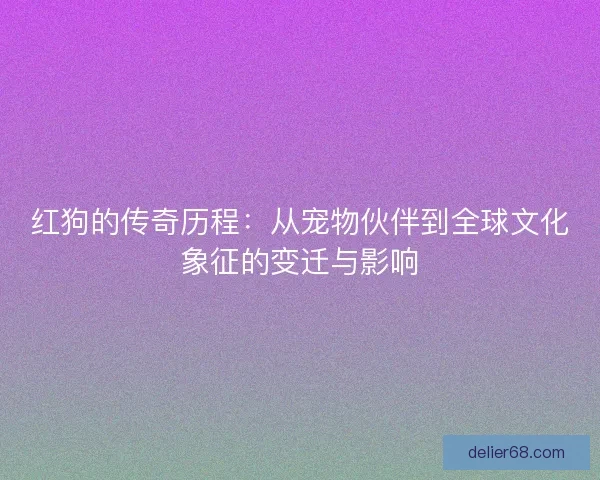 红狗的传奇历程：从宠物伙伴到全球文化象征的变迁与影响