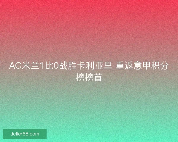 AC米兰1比0战胜卡利亚里 重返意甲积分榜榜首